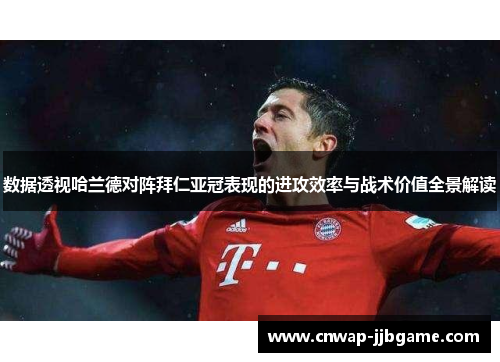 数据透视哈兰德对阵拜仁亚冠表现的进攻效率与战术价值全景解读