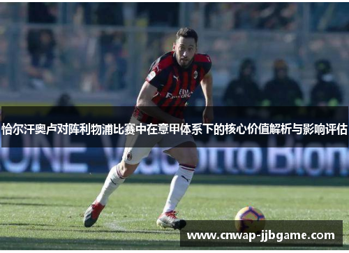 恰尔汗奥卢对阵利物浦比赛中在意甲体系下的核心价值解析与影响评估