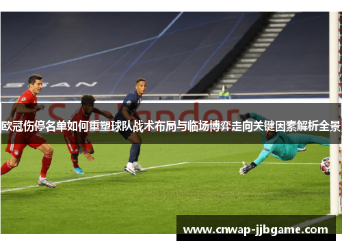 欧冠伤停名单如何重塑球队战术布局与临场博弈走向关键因素解析全景