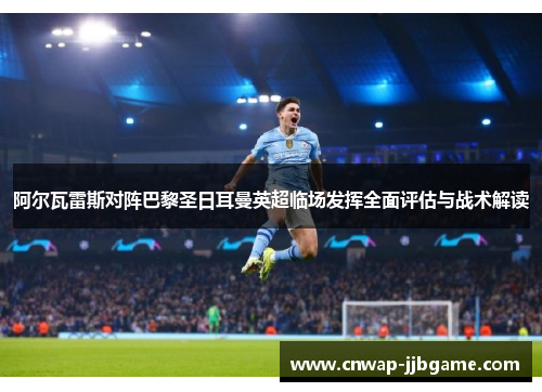 阿尔瓦雷斯对阵巴黎圣日耳曼英超临场发挥全面评估与战术解读