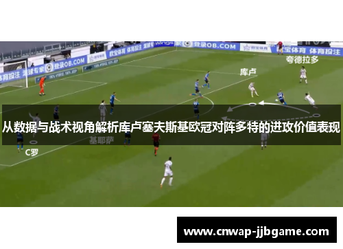 从数据与战术视角解析库卢塞夫斯基欧冠对阵多特的进攻价值表现