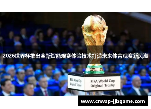 2026世界杯推出全新智能观赛体验技术打造未来体育观赛新风潮