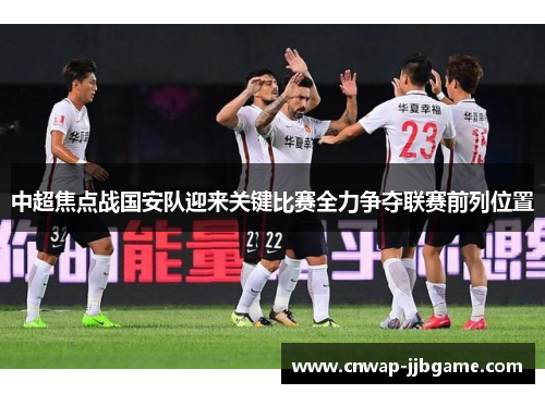 中超焦点战国安队迎来关键比赛全力争夺联赛前列位置 中超焦点战国安队迎来关键比赛全力争夺联赛前列位置