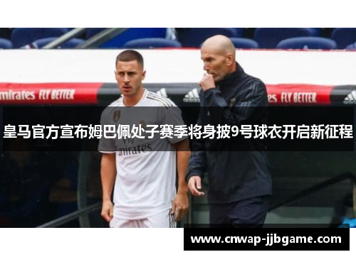 皇马官方宣布姆巴佩处子赛季将身披9号球衣开启新征程