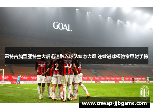 雷特吉加盟亚特兰大后迅速融入球队状态火爆 连续进球领跑意甲射手榜