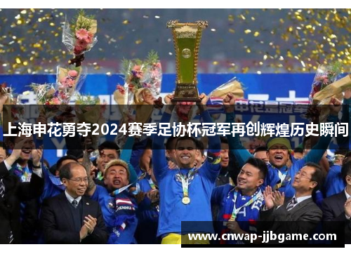 上海申花勇夺2024赛季足协杯冠军再创辉煌历史瞬间 上海申花勇夺2024赛季足协杯冠军再创辉煌历史瞬间