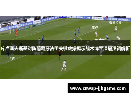 库卢塞夫斯基对阵葡萄牙法甲关键数据揭示战术博弈深层逻辑解析