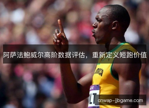 阿萨法鲍威尔高阶数据评估，重新定义短跑价值