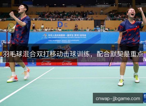 羽毛球混合双打移动击球训练,配合默契是重点 羽毛球混合双打移动击球训练,配合默契是重点